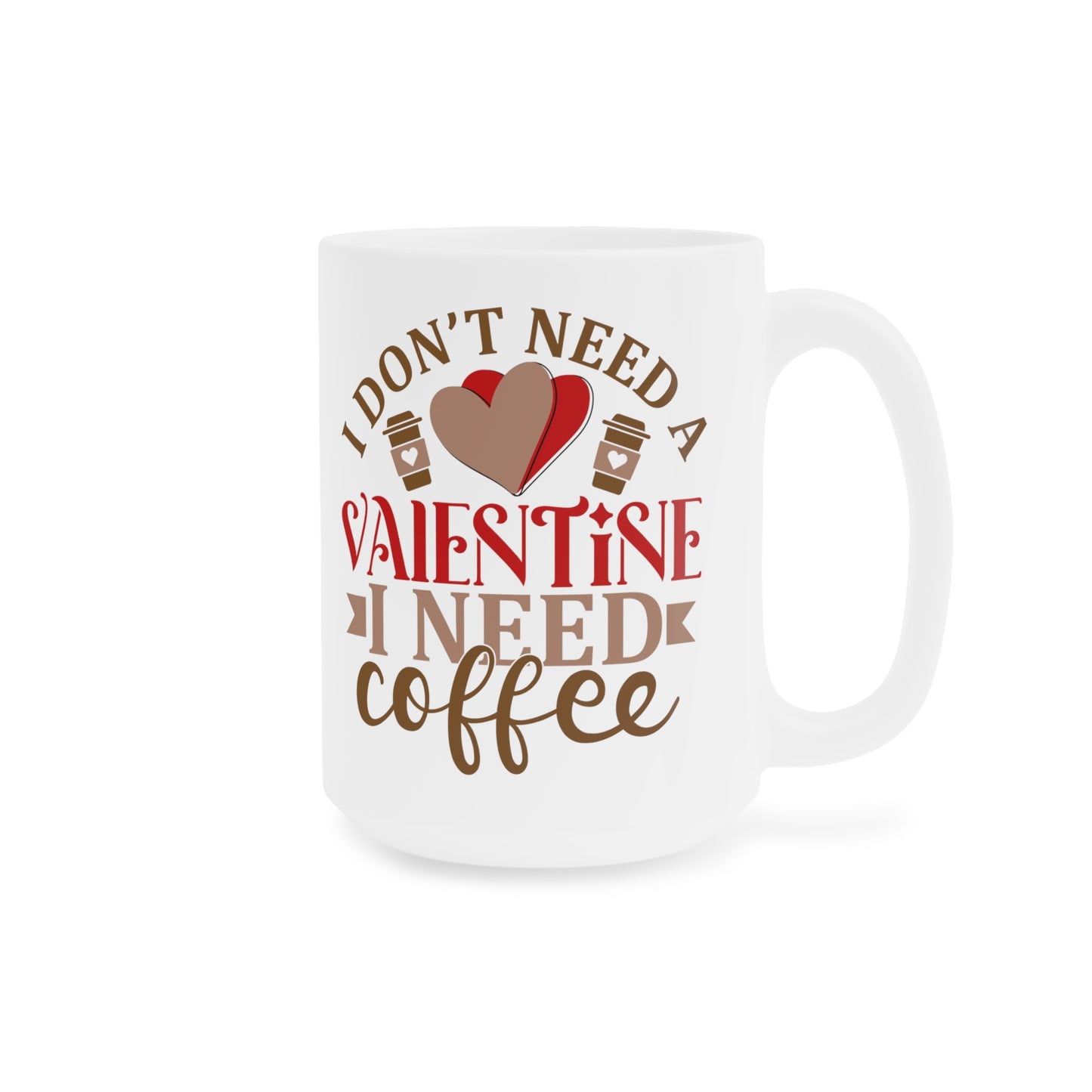I Don't Need A Valentine ~ I Need Coffee Ceramic Mugs (11oz\15oz\20oz)