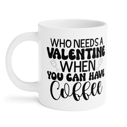 Who Needs a Valentine When You Can Have Coffee!   Ceramic Mugs (11oz\15oz\20oz)