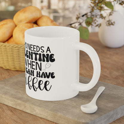 Who Needs a Valentine When You Can Have Coffee!   Ceramic Mugs (11oz\15oz\20oz)