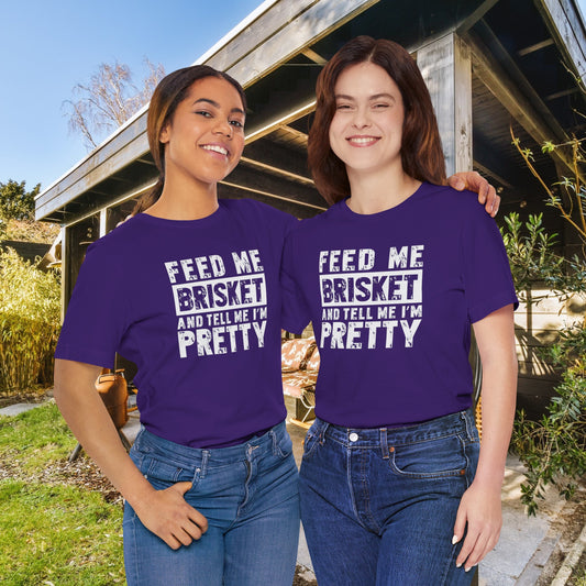 Feed Me Brisket and Tell Me I'm Pretty  Unisex Jersey Short Sleeve Tee