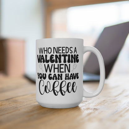 Who Needs a Valentine When You Can Have Coffee!   Ceramic Mugs (11oz\15oz\20oz)