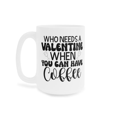 Who Needs a Valentine When You Can Have Coffee!   Ceramic Mugs (11oz\15oz\20oz)