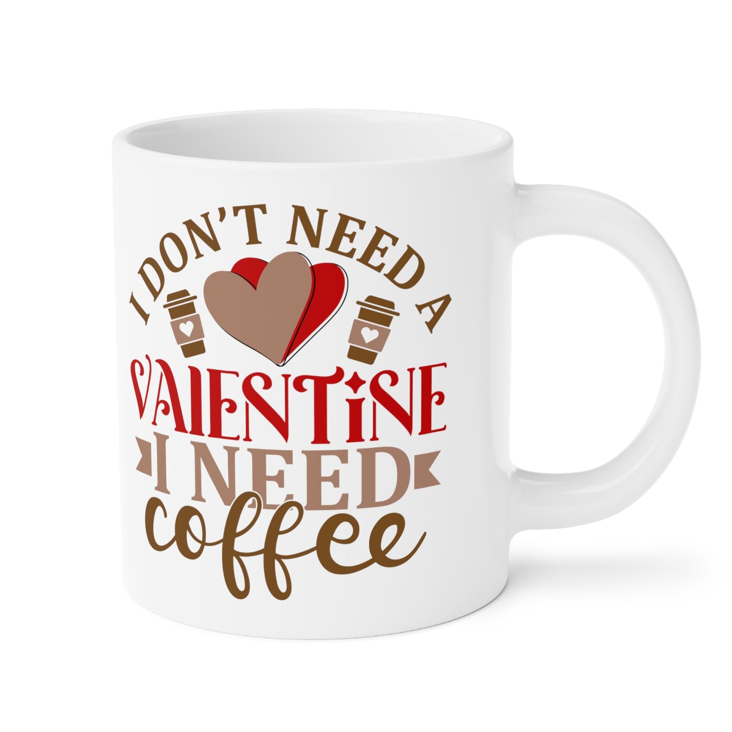 I Don't Need A Valentine ~ I Need Coffee   Ceramic Mugs (11oz\15oz\20oz)