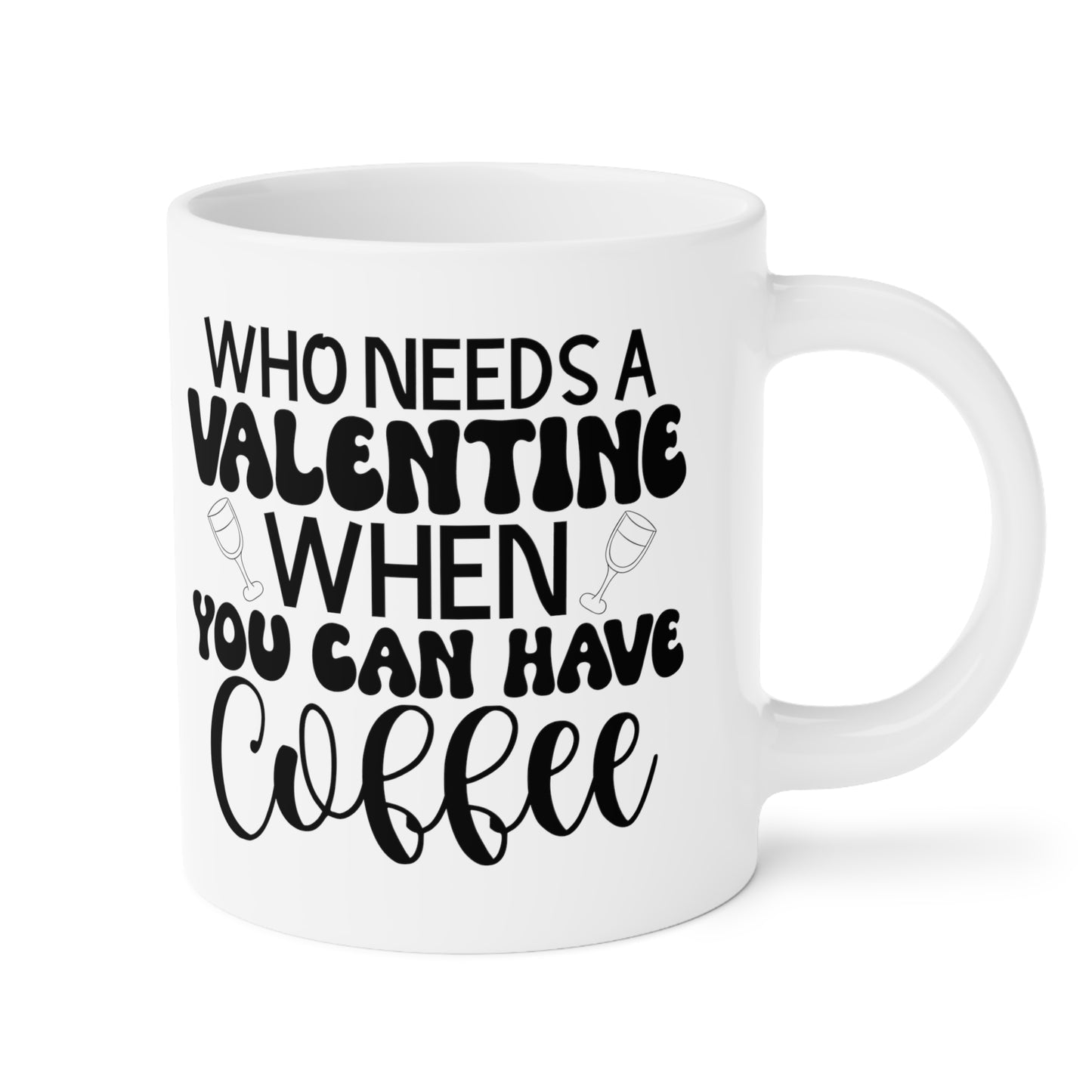 Who Needs a Valentine When You Can Have Coffee!   Ceramic Mugs (11oz\15oz\20oz)