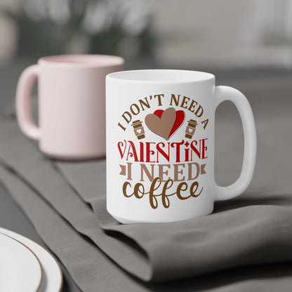 I Don't Need A Valentine ~ I Need Coffee   Ceramic Mugs (11oz\15oz\20oz)