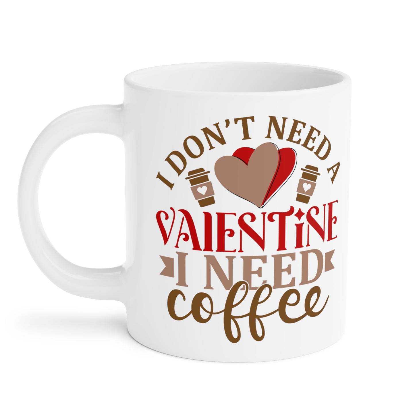 I Don't Need A Valentine ~ I Need Coffee   Ceramic Mugs (11oz\15oz\20oz)