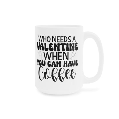 Who Needs a Valentine When You Can Have Coffee!   Ceramic Mugs (11oz\15oz\20oz)