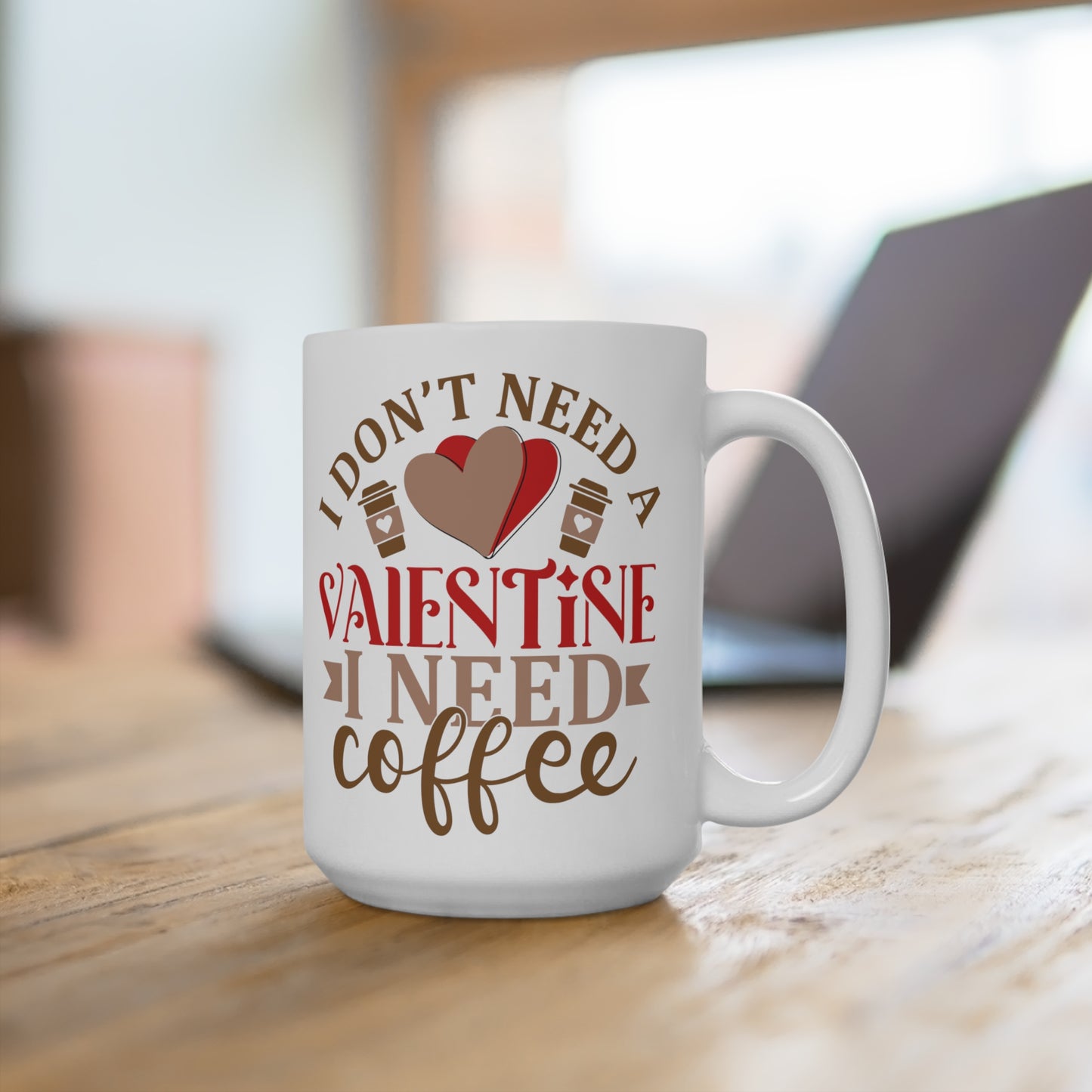 I Don't Need A Valentine ~ I Need Coffee   Ceramic Mugs (11oz\15oz\20oz)